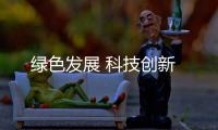 綠色發(fā)展 科技創(chuàng)新