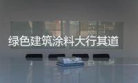 綠色建筑涂料大行其道 快速細分市場