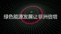 綠色能源發展讓非洲倍增活力！