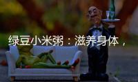 綠豆小米粥：滋養身體，美容養顏的秘密飲品！