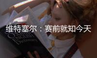 維特塞爾：賽前就知今天比賽難踢，黃潛下半場給了我們很大壓力