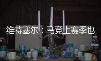 維特塞爾：馬競(jìng)上賽季也有過低潮期，我們會(huì)戰(zhàn)斗到底