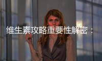 維生素攻略重要性解密：健康生活的秘訣！
