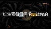 維生素每日需求，讓你的身體吃飽飽！