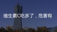 維生素C吃多了，危害有三種