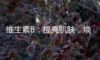 維生素B：提亮肌膚，煥發青春光彩！