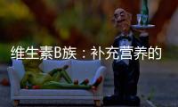維生素B族：補(bǔ)充營(yíng)養(yǎng)的陷阱還是健康的守護(hù)者？