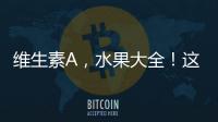 維生素A，水果大全！這些水果含量最高！