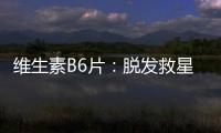 維生素B6片：脫發救星還是美麗神器？