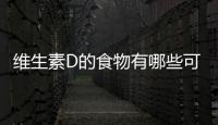 維生素D的食物有哪些可以補充身體所需？