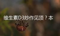 維生素D3炒作見(jiàn)頂？本周漲勢(shì)明顯放緩貿(mào)易商高位放量出貨