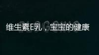 維生素E乳，寶寶的健康秘密！