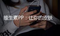 維生素PP：讓你的皮膚光彩照人！