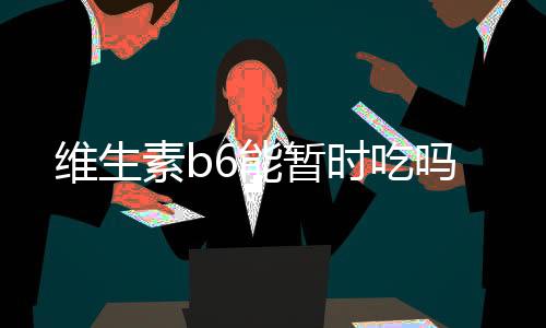 維生素b6能暫時吃嗎