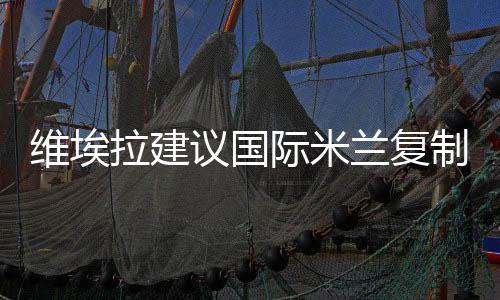 維埃拉建議國際米蘭復制法國中場