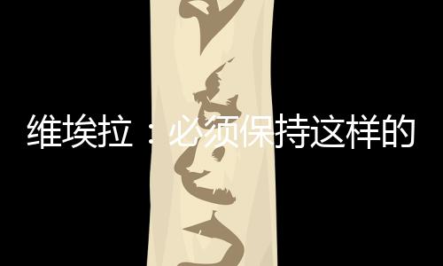 維埃拉：必須保持這樣的表現