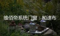 維佰帝系統門窗：加速布局工業4.0，開創產業新格局