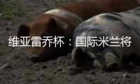 維亞雷喬杯：國際米蘭將對陣海法馬卡比