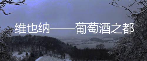 維也納——葡萄酒之都