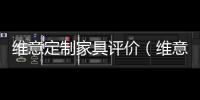 維意定制家具評價（維意定制家具）