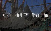 維護“梅州藍”常在！梅州市生態環境局倡議市民夜間加油、綠色出行