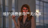 維護消費者尊嚴(yán)無小事 上海一商家因言語不當(dāng)被處罰