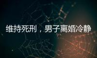 維持死刑，男子離婚冷靜期殺妻案二審宣判