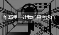 維耶里：讓我們只考慮自己