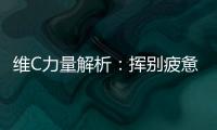 維C力量解析：揮別疲憊，迎接活力！