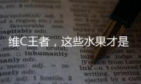 維C王者，這些水果才是你的健康之選！