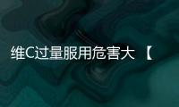 維C過量服用危害大 【健康】風尚中國網