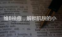 維B祛痘，解鎖肌膚的小秘密！
