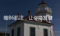 維B6肌注，讓你煥發健康光彩！