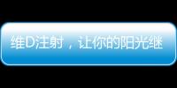 維D注射，讓你的陽光繼續(xù)照耀