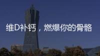 維D補鈣，燃爆你的骨骼！
