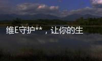 維E守護**，讓你的生命之火永不熄滅