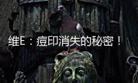 維E：痘印消失的秘密！