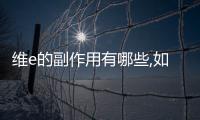 維e的副作用有哪些,如何避免維e對(duì)身體的不良影響