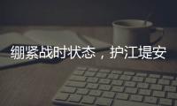 繃緊戰時狀態，護江堤安瀾
