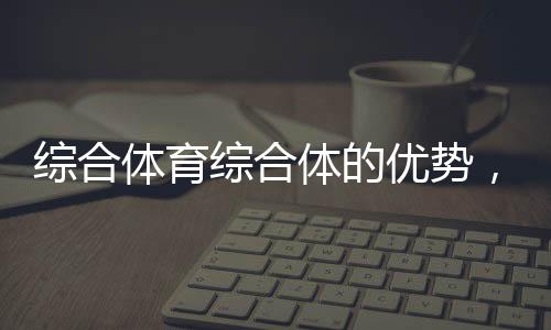 綜合體育綜合體的優勢，體育611考什么