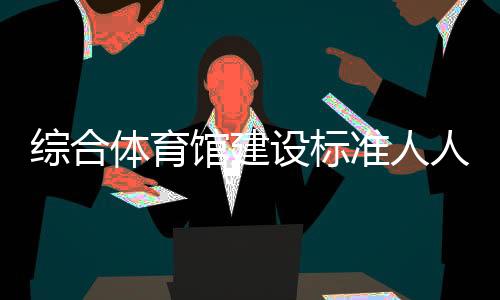 綜合體育館建設標準人人體育直播，體育綜合體概念