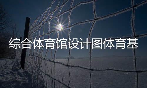 綜合體育館設計圖體育基本知識2024/1/3體育綜合包括