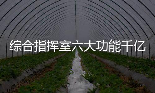 綜合指揮室六大功能千億體育娛樂