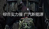 綜合實力強 廣汽新能源Aion S競爭力分析