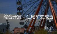 綜合開發：讓尾礦變成香餑餑
