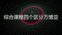 綜合課程四個區分萬博亞洲體育bob游戲綜合官網