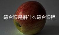 綜合課是指什么綜合課程有哪些九州體育