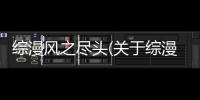 綜漫風之盡頭(關于綜漫風之盡頭簡述)
