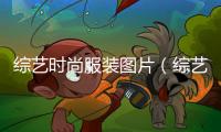 綜藝時尚服裝圖片（綜藝時尚服裝圖片高清）