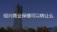 紹興商業(yè)保理可以轉(zhuǎn)讓么